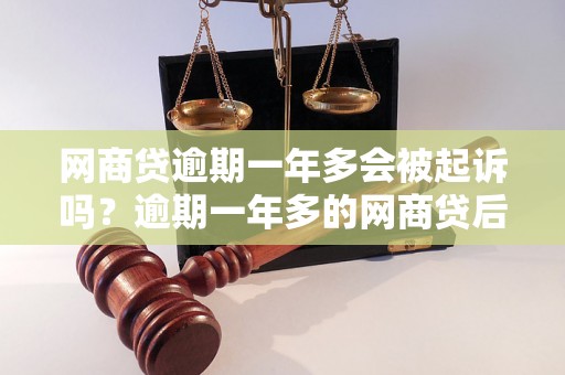 网商贷逾期一年多会被起诉吗？逾期一年多的网商贷后果如何处理？