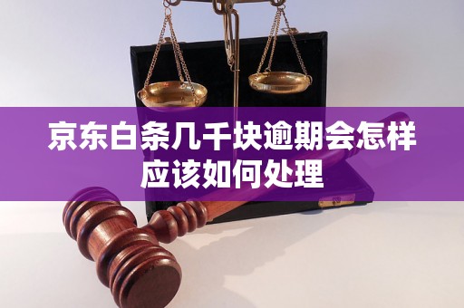 京东白条几千块逾期会怎样应该如何处理