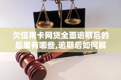 欠信用卡网贷全面逾期后的后果有哪些,逾期后如何解决信用卡和网贷问题