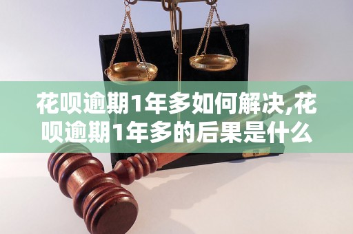 花呗逾期1年多如何解决,花呗逾期1年多的后果是什么