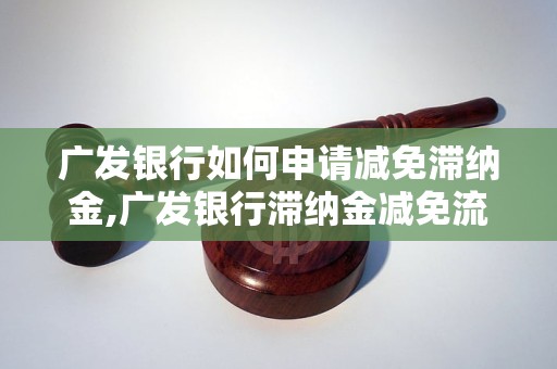 广发银行如何申请减免滞纳金,广发银行滞纳金减免流程