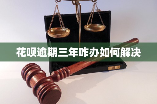 花呗逾期三年咋办如何解决