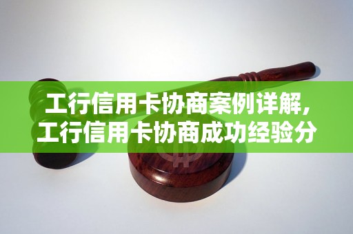 工行信用卡协商案例详解,工行信用卡协商成功经验分享