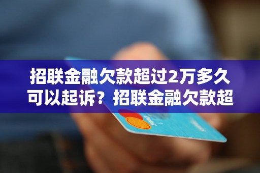 招联金融欠款超过2万多久可以起诉？招联金融欠款超过多少可以提起诉讼？