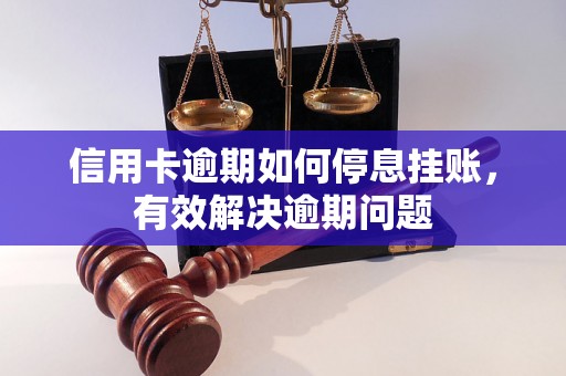 信用卡逾期如何停息挂账，有效解决逾期问题