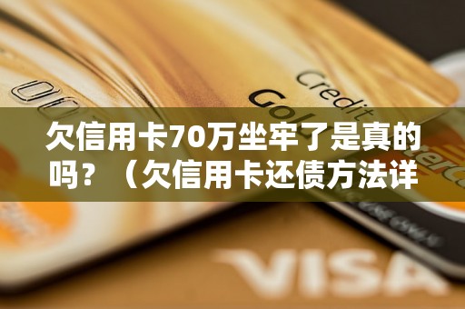 欠信用卡70万坐牢了是真的吗？（欠信用卡还债方法详解）