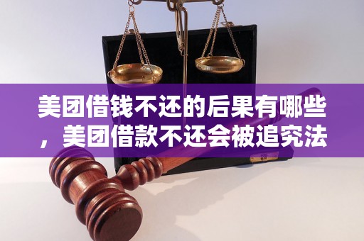 美团借钱不还的后果有哪些，美团借款不还会被追究法律责任吗