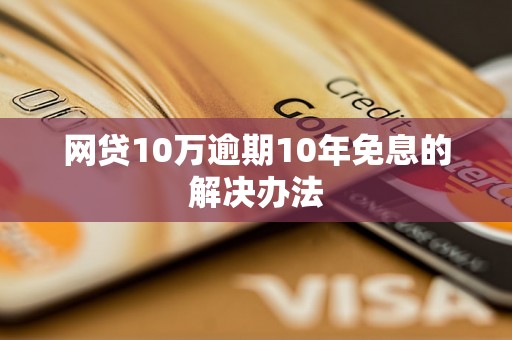 网贷10万逾期10年免息的解决办法