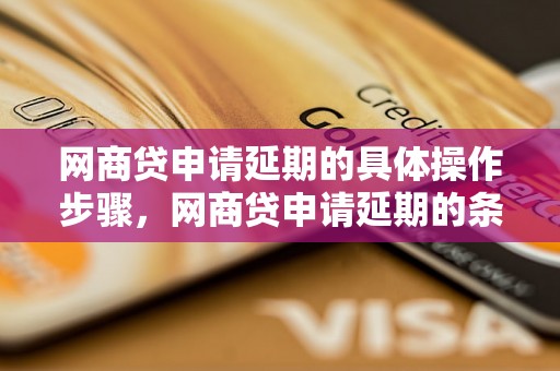 网商贷申请延期的具体操作步骤，网商贷申请延期的条件和注意事项