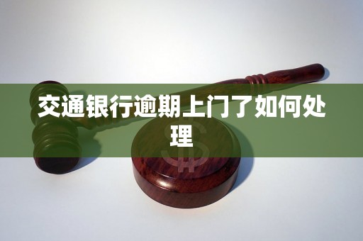 交通银行逾期上门了如何处理