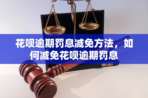 花呗逾期罚息减免方法，如何减免花呗逾期罚息