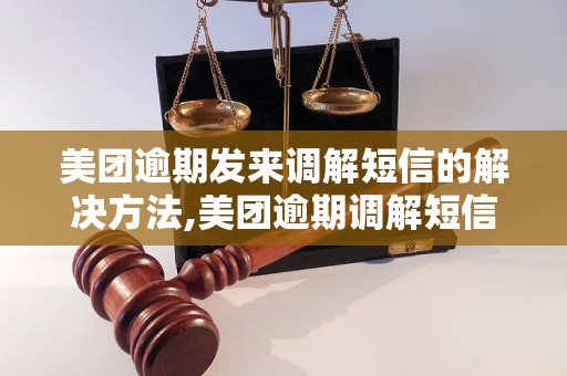 美团逾期发来调解短信的解决方法,美团逾期调解短信该如何处理