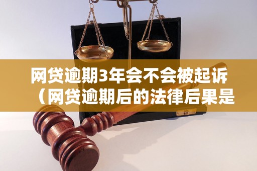 网贷逾期3年会不会被起诉（网贷逾期后的法律后果是什么）