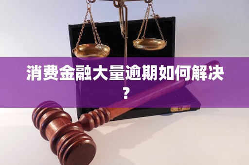 消费金融大量逾期如何解决？