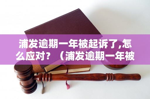 浦发逾期一年被起诉了,怎么应对？（浦发逾期一年被起诉后的解决办法）