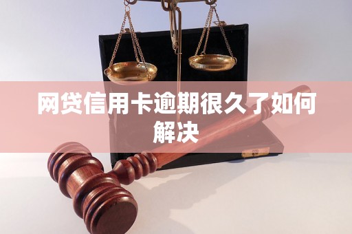 网贷信用卡逾期很久了如何解决