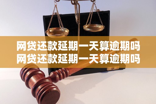 网贷还款延期一天算逾期吗网贷还款延期一天算逾期吗