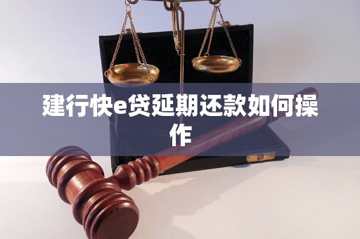 建行快e贷延期还款如何操作