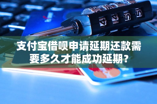 支付宝借呗申请延期还款需要多久才能成功延期？