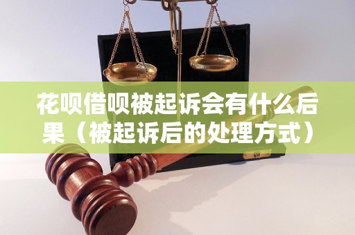 花呗借呗被起诉会有什么后果（被起诉后的处理方式）