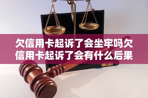 欠信用卡起诉了会坐牢吗欠信用卡起诉了会有什么后果？