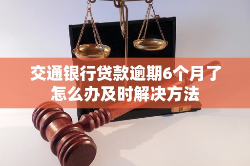 交通银行贷款逾期6个月了怎么办及时解决方法