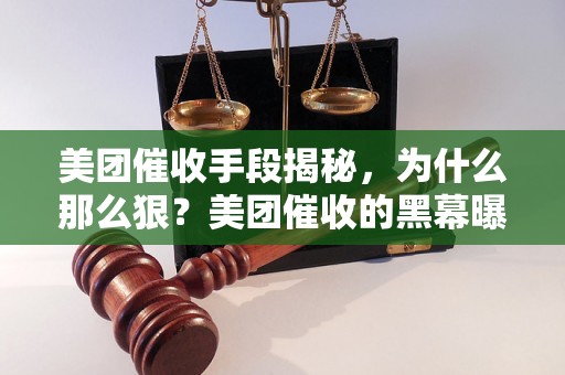 美团催收手段揭秘，为什么那么狠？美团催收的黑幕曝光