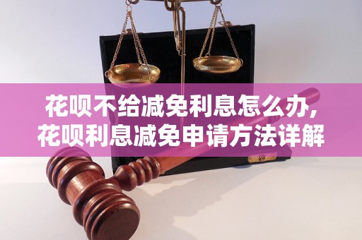 花呗不给减免利息怎么办,花呗利息减免申请方法详解