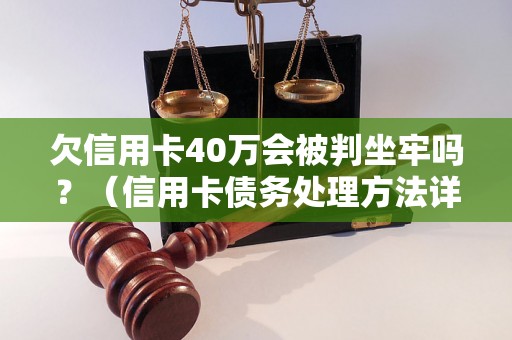 欠信用卡40万会被判坐牢吗？（信用卡债务处理方法详解）