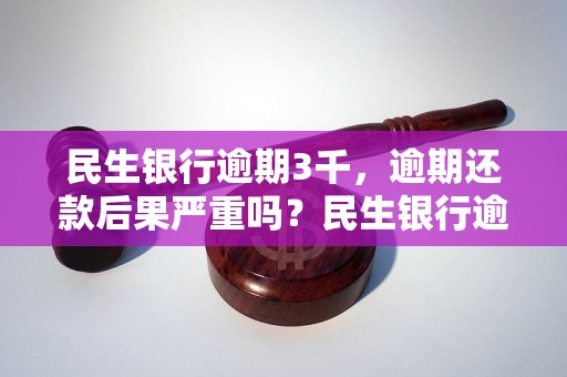 民生银行逾期3千，逾期还款后果严重吗？民生银行逾期还款如何处理？