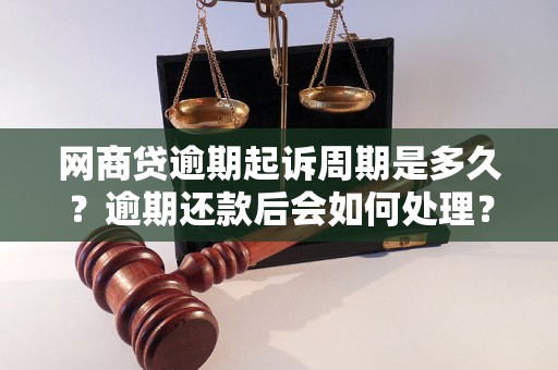 网商贷逾期起诉周期是多久？逾期还款后会如何处理？