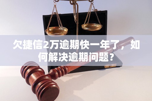 欠捷信2万逾期快一年了，如何解决逾期问题？