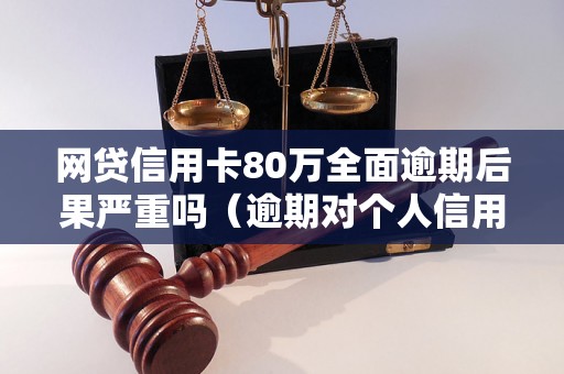 网贷信用卡80万全面逾期后果严重吗（逾期对个人信用的影响有哪些）