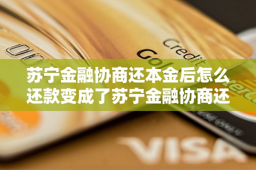 苏宁金融协商还本金后怎么还款变成了苏宁金融协商还本金后怎么还款方式