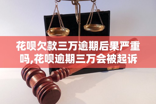 花呗欠款三万逾期后果严重吗,花呗逾期三万会被起诉吗