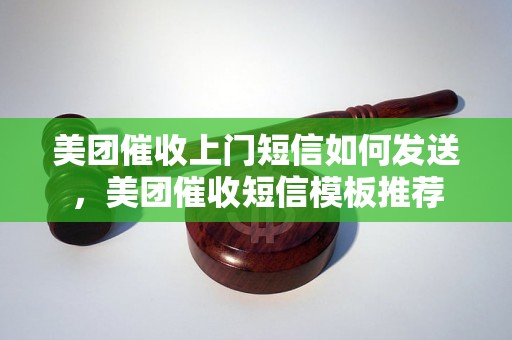 美团催收上门短信如何发送，美团催收短信模板推荐