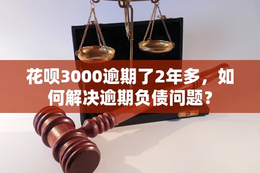 花呗3000逾期了2年多，如何解决逾期负债问题？