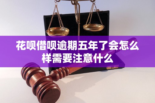 花呗借呗逾期五年了会怎么样需要注意什么