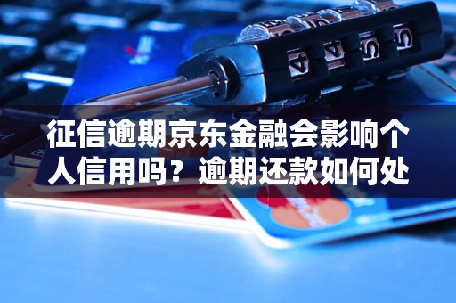 征信逾期京东金融会影响个人信用吗？逾期还款如何处理？