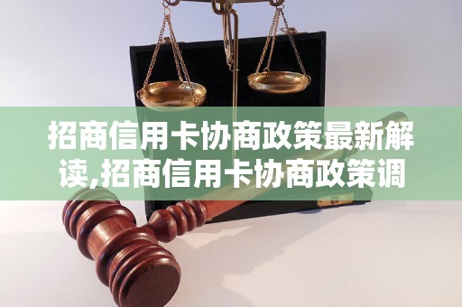 招商信用卡协商政策最新解读,招商信用卡协商政策调整内容