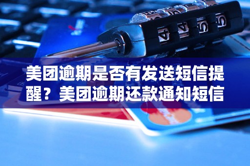 美团逾期是否有发送短信提醒？美团逾期还款通知短信发送规则