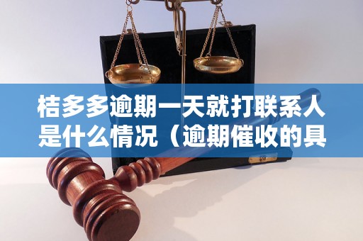 桔多多逾期一天就打联系人是什么情况（逾期催收的具体操作流程）