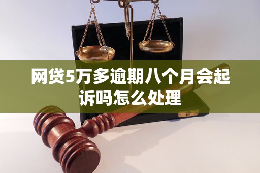 网贷5万多逾期八个月会起诉吗怎么处理