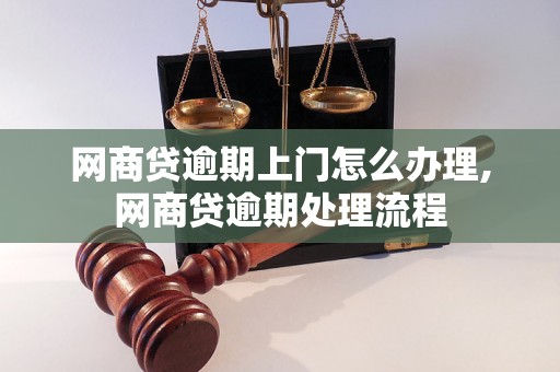 网商贷逾期上门怎么办理,网商贷逾期处理流程