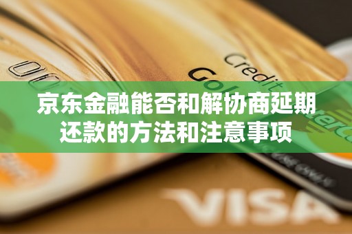 京东金融能否和解协商延期还款的方法和注意事项