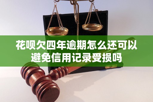 花呗欠四年逾期怎么还可以避免信用记录受损吗