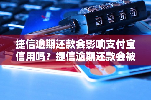 捷信逾期还款会影响支付宝信用吗？捷信逾期还款会被支付宝拉黑吗？