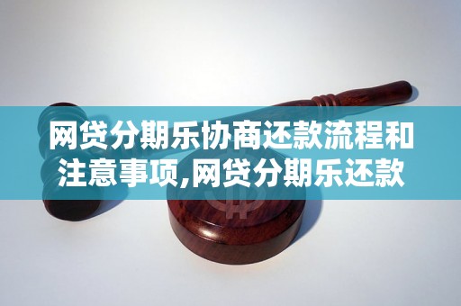 网贷分期乐协商还款流程和注意事项,网贷分期乐还款方式与条件