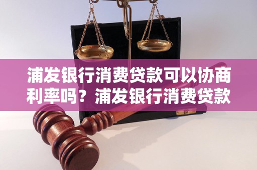 浦发银行消费贷款可以协商利率吗？浦发银行消费贷款利率如何计算？