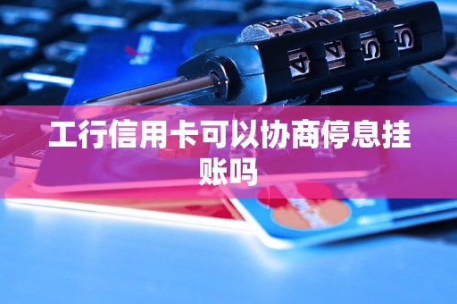 工行信用卡可以协商停息挂账吗